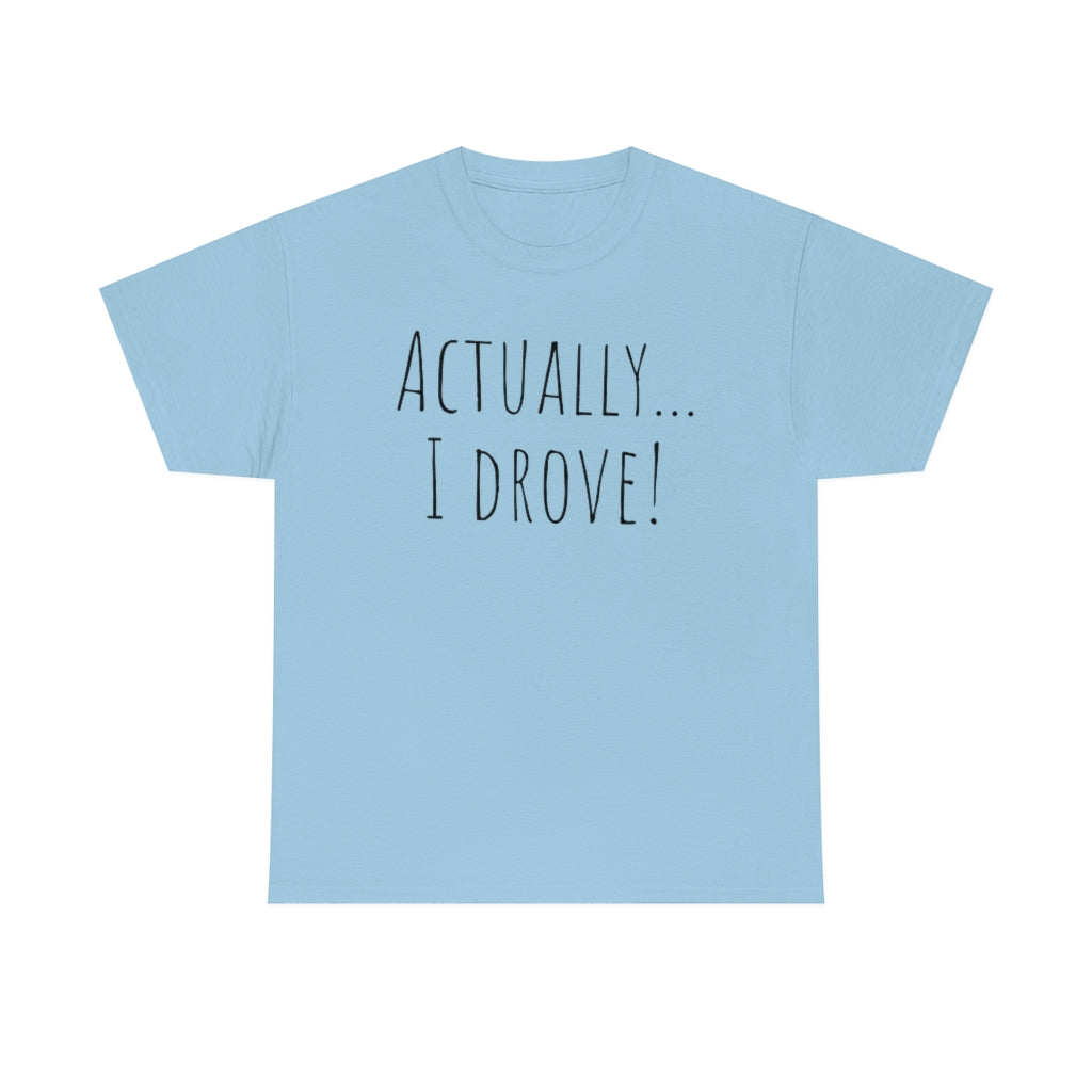 Actually I drove. Cotton Tee