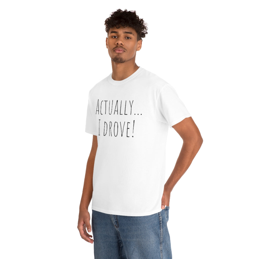 Actually I drove. Cotton Tee