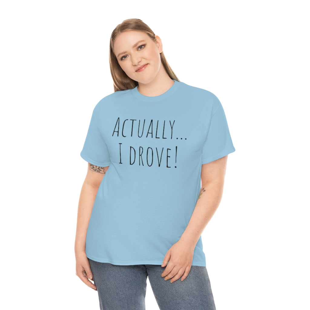 Actually I drove. Cotton Tee