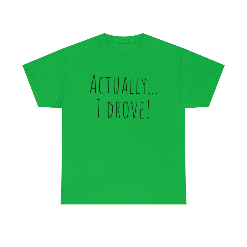 Actually I drove. Cotton Tee