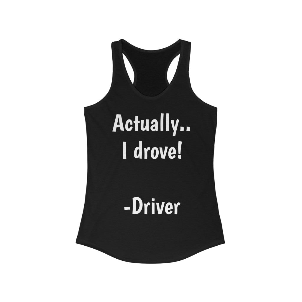 Actually I drove. Racerback Tank