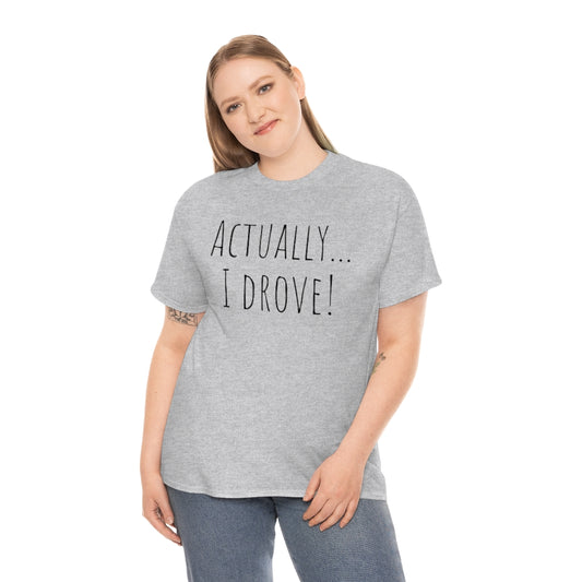 Actually I drove. Cotton Tee