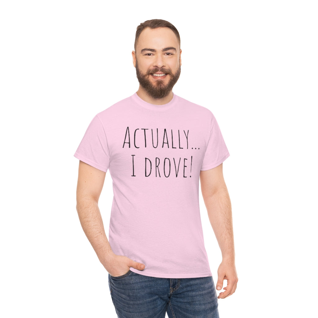 Actually I drove. Cotton Tee