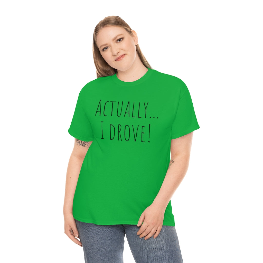 Actually I drove. Cotton Tee