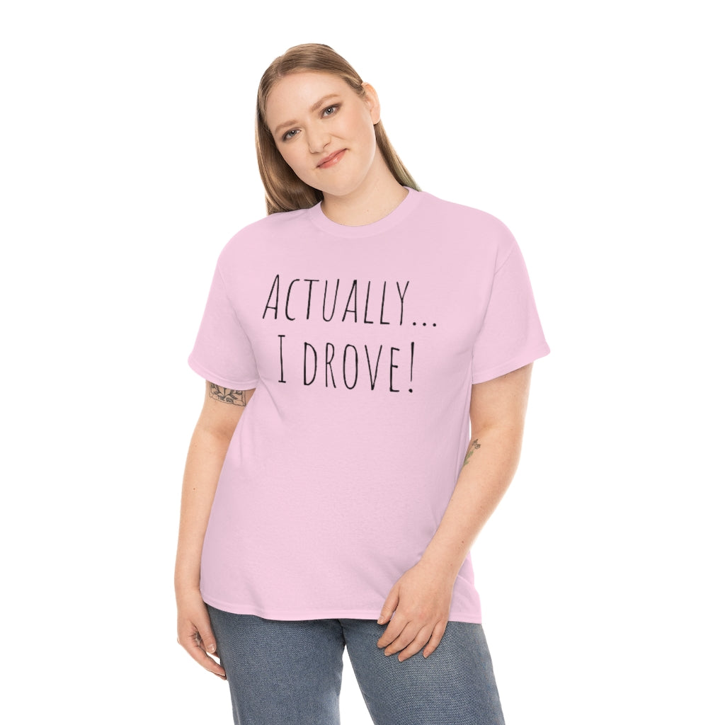 Actually I drove. Cotton Tee