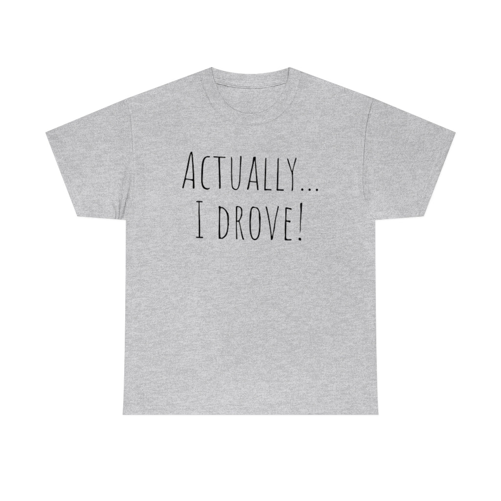 Actually I drove. Cotton Tee