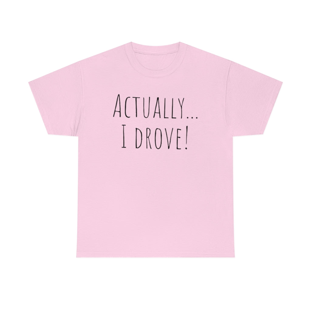 Actually I drove. Cotton Tee