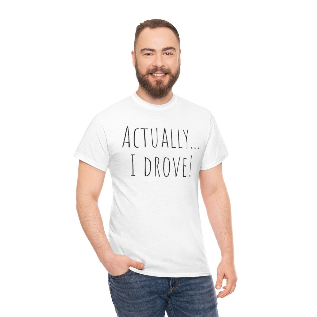 Actually I drove. Cotton Tee