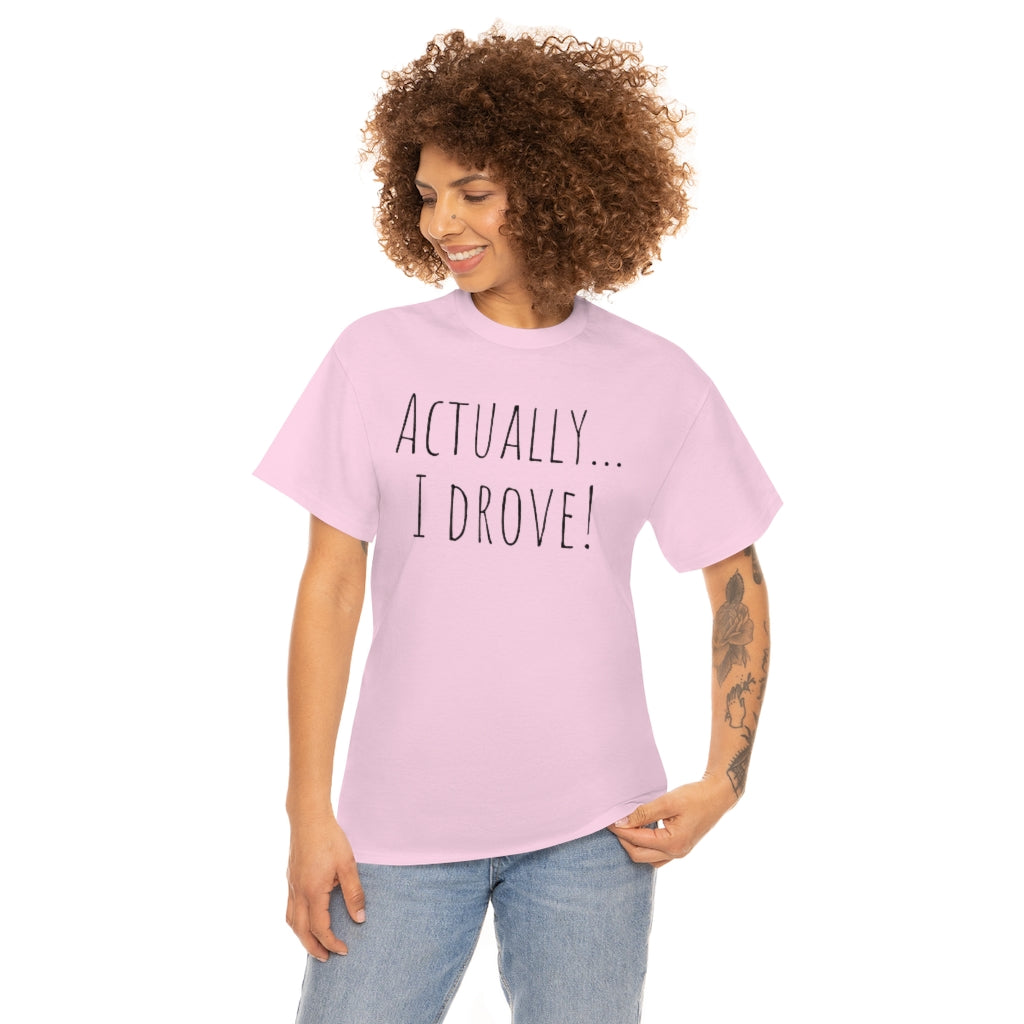 Actually I drove. Cotton Tee