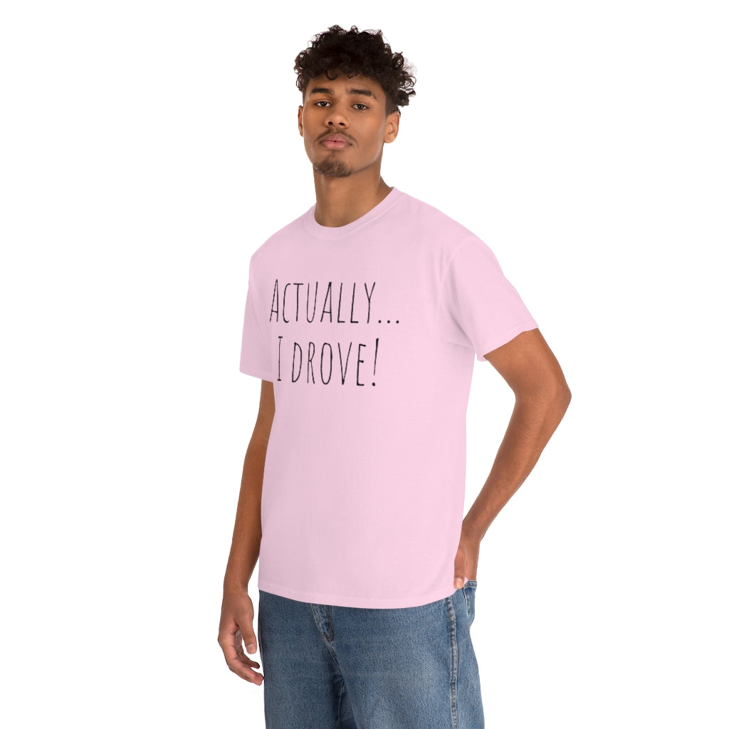 Actually I drove. Cotton Tee