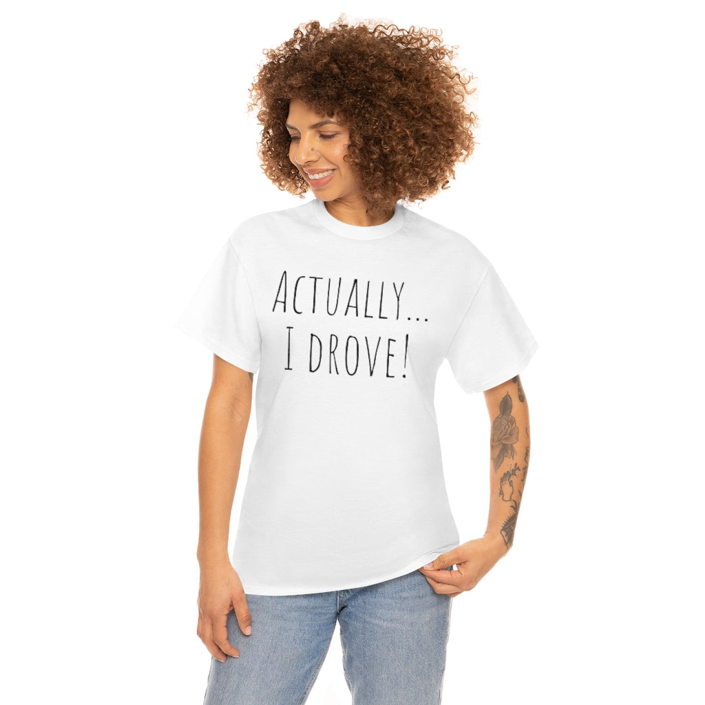 Actually I drove. Cotton Tee