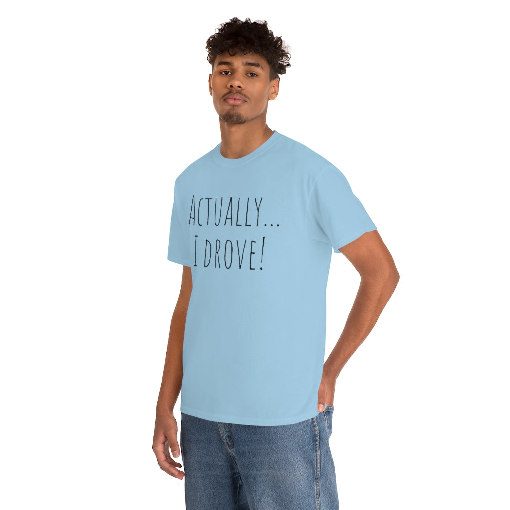 Actually I drove. Cotton Tee