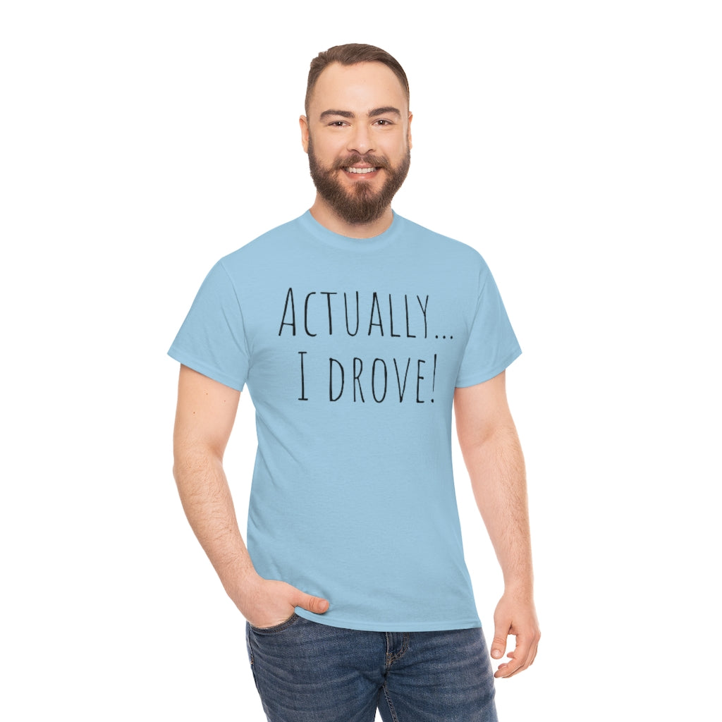 Actually I drove. Cotton Tee