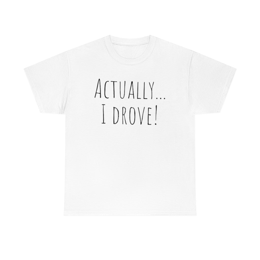 Actually I drove. Cotton Tee