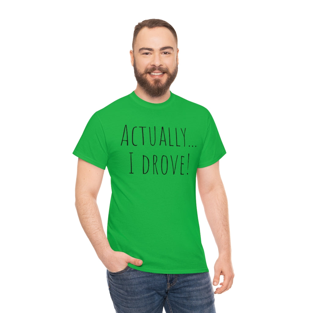 Actually I drove. Cotton Tee