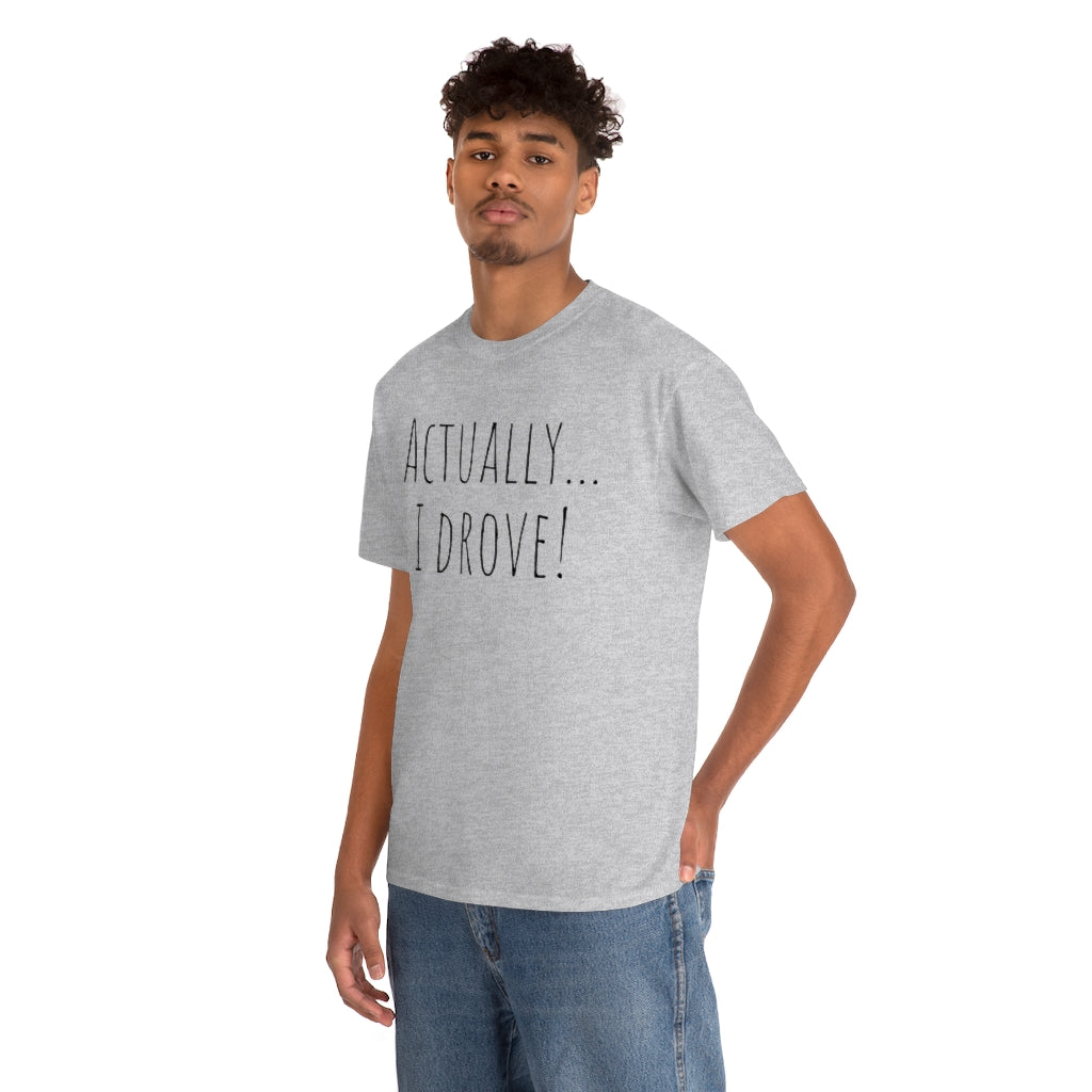 Actually I drove. Cotton Tee