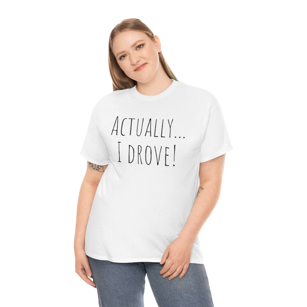 Actually I drove. Cotton Tee