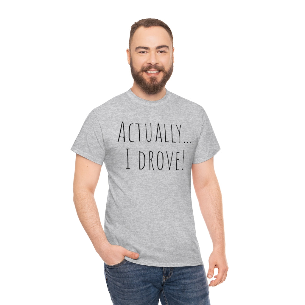 Actually I drove. Cotton Tee